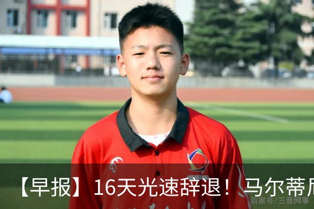 【早报】16天光速辞退！马尔蒂尼从意大利足协辞职！