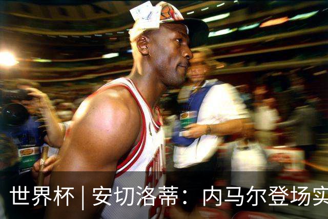 世界杯 | 安切洛蒂：内马尔登场实至名归