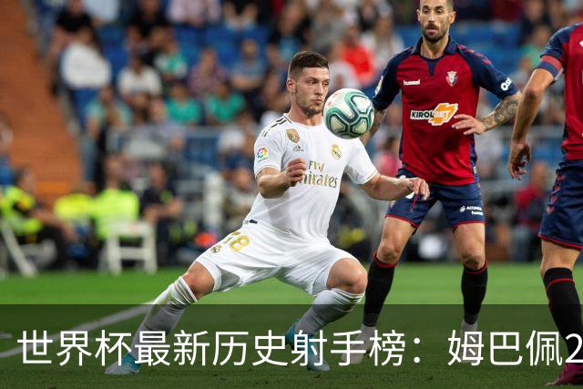 世界杯最新历史射手榜：姆巴佩22球登顶，决赛梅西能否夺回纪录？