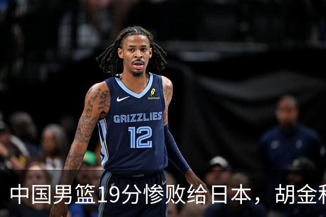 中国男篮19分惨败给日本，胡金秋15+4贺希宁12分，高诗岩表现糟糕