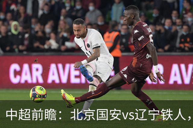 中超前瞻：北京国安vs辽宁铁人，国安能否主场复仇？
