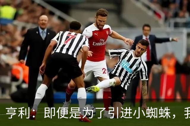 亨利：即便是为了引进小蜘蛛，我也会慎重考虑是否要放走约克雷斯