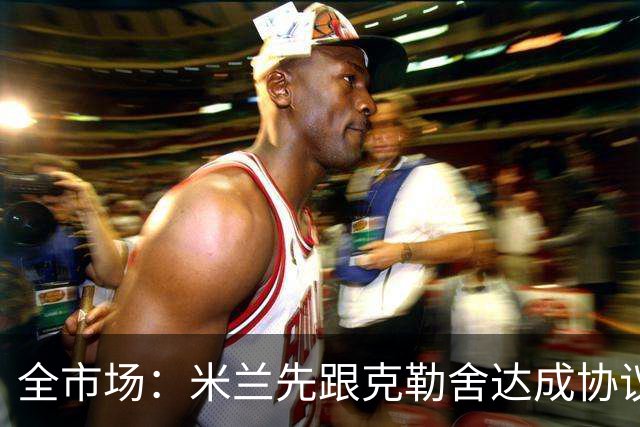 全市场：米兰先跟克勒舍达成协议再找俱乐部谈，引发法兰克福不满