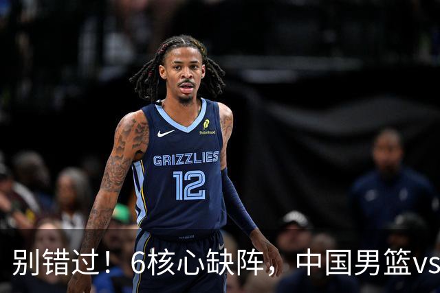 别错过！6核心缺阵，中国男篮vs喀麦隆，对方双NBA球员成最大考验