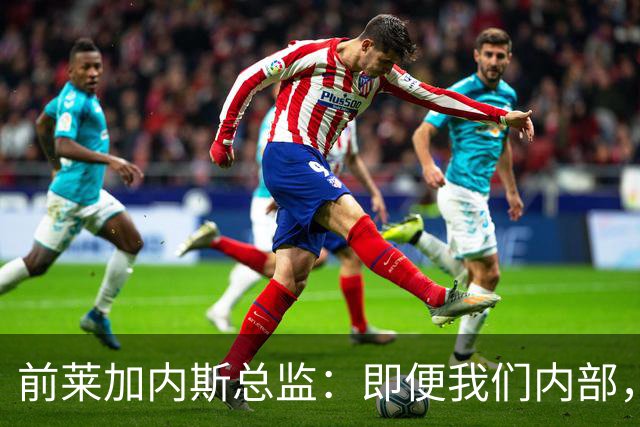 前莱加内斯总监：即便我们内部，当初也没人预料到迪奥曼德的爆发