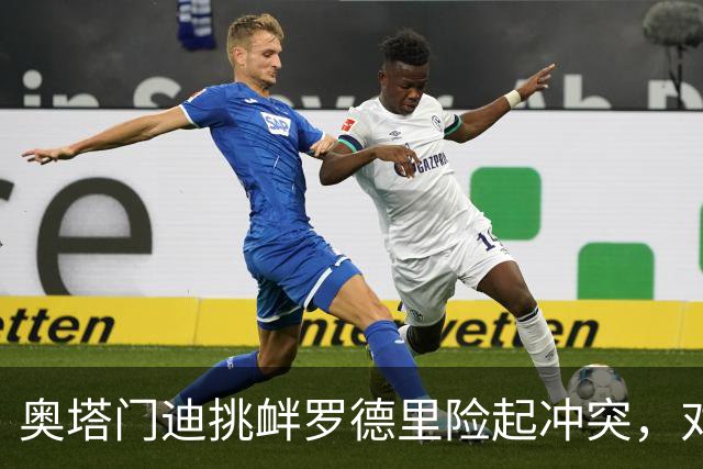 奥塔门迪挑衅罗德里险起冲突，对话内容曝光：蠢货，你哭了一整周