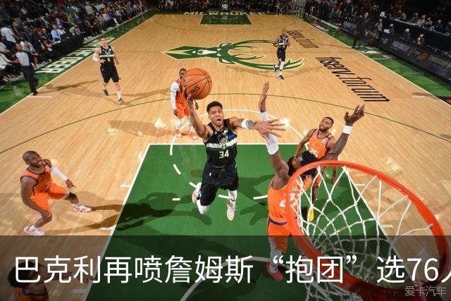 巴克利再喷詹姆斯“抱团”选76人 名记怒怼：难道让他去发展联盟？