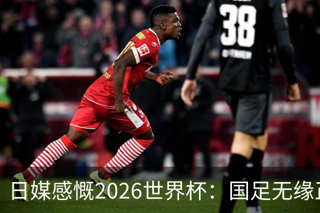 日媒感慨2026世界杯：国足无缘正赛，中国球迷只剩裁判可关注