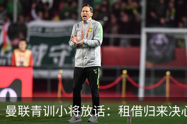 曼联青训小将放话：租借归来决心挤进卡里克计划，季前赛已用防守赢得认可