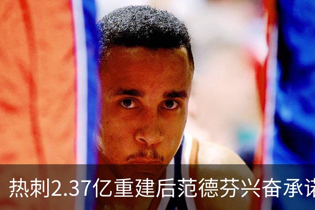 热刺2.37亿重建后范德芬兴奋承诺：俱乐部展现新野心，要踢进攻足球争欧战