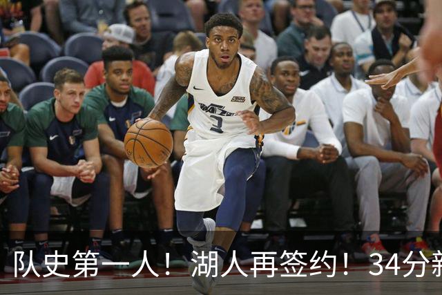 队史第一人！湖人再签约！34分新战力！24岁值得吗？