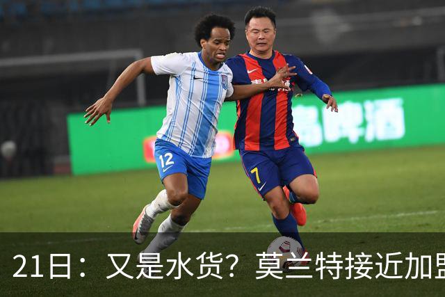 21日：又是水货？莫兰特接近加盟，放弃西甲中场，山东泰山引援看不懂